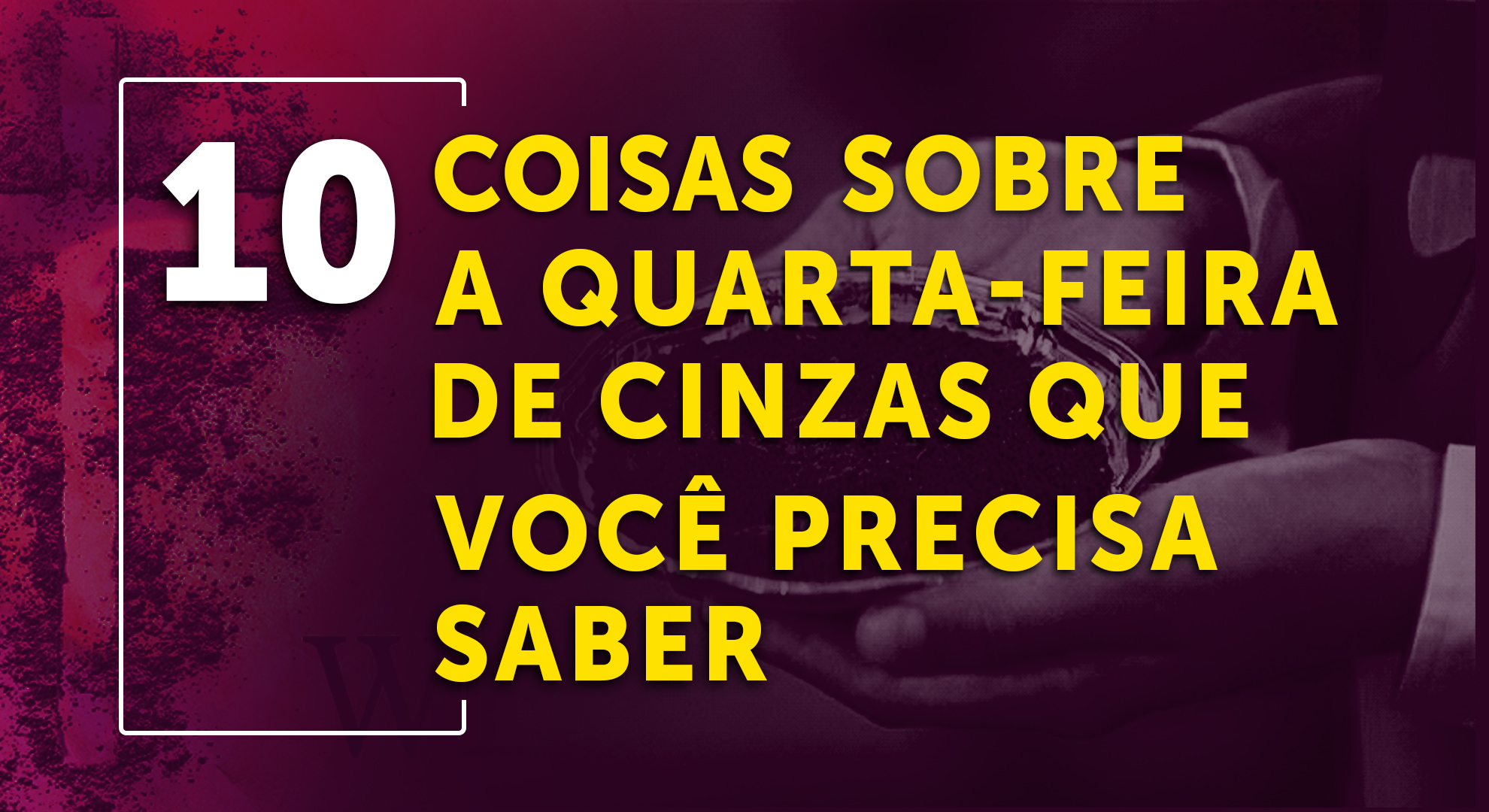 10 COISAS SOBRE A QUARTA-FEIRA DE CINZAS QUE VOCÊ PRECISA SABER